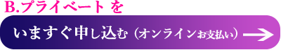 B.プライベートを　今すぐ申し込む（オンライン支払いへ）